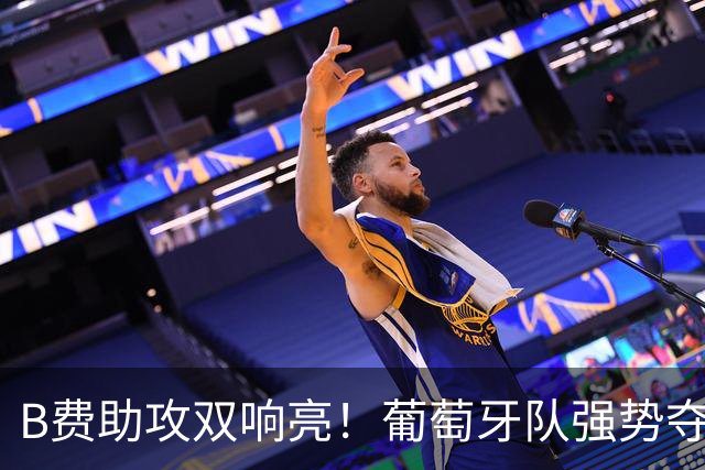 B费助攻双响亮！葡萄牙队强势夺得欧国联三连胜